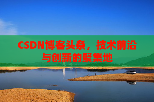 CSDN博客头条，技术前沿与创新的聚集地
