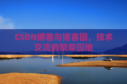 CSDN博客与博客园，技术交流的繁荣园地